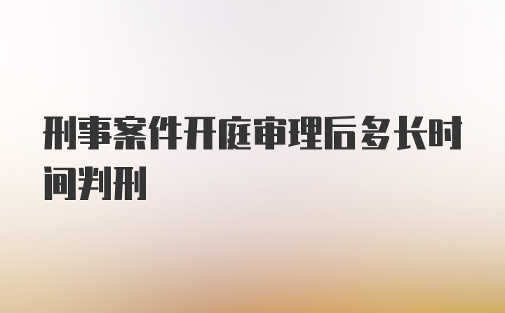 刑事案件开庭审理后多长时间判刑