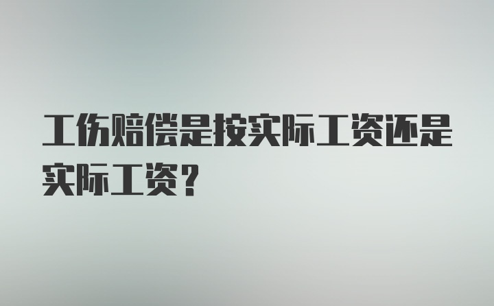 工伤赔偿是按实际工资还是实际工资?