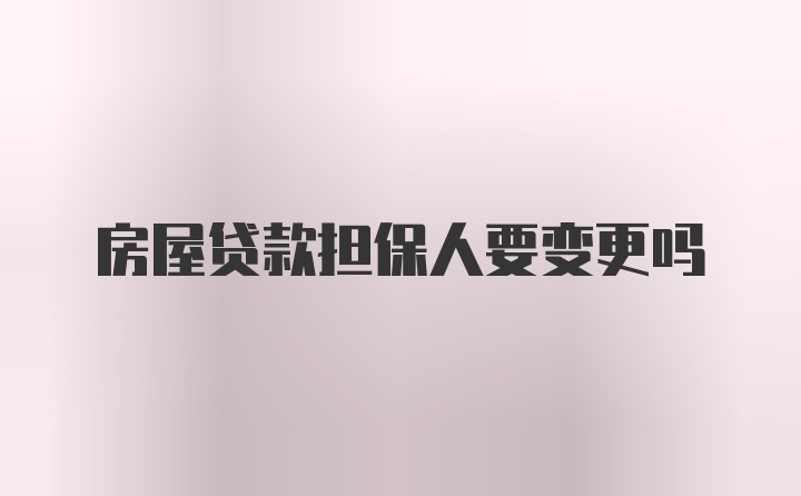 房屋贷款担保人要变更吗