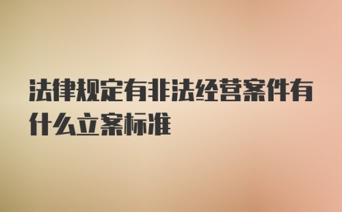 法律规定有非法经营案件有什么立案标准