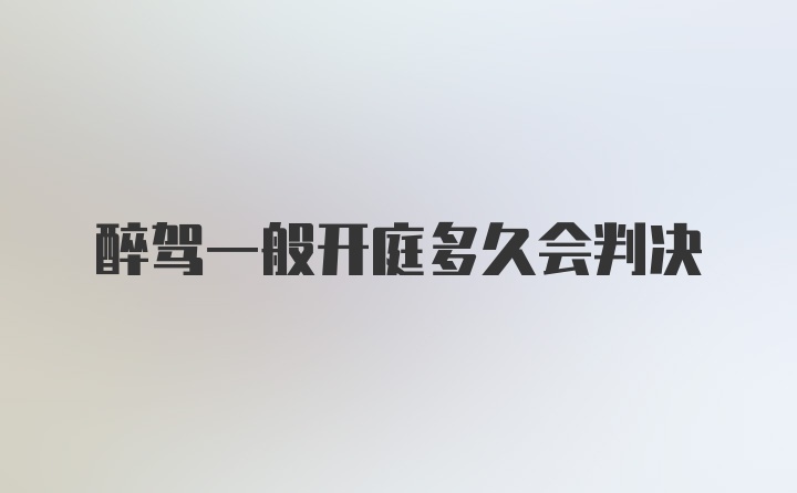 醉驾一般开庭多久会判决