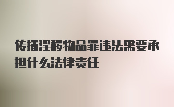 传播淫秽物品罪违法需要承担什么法律责任