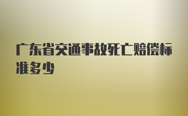 广东省交通事故死亡赔偿标准多少