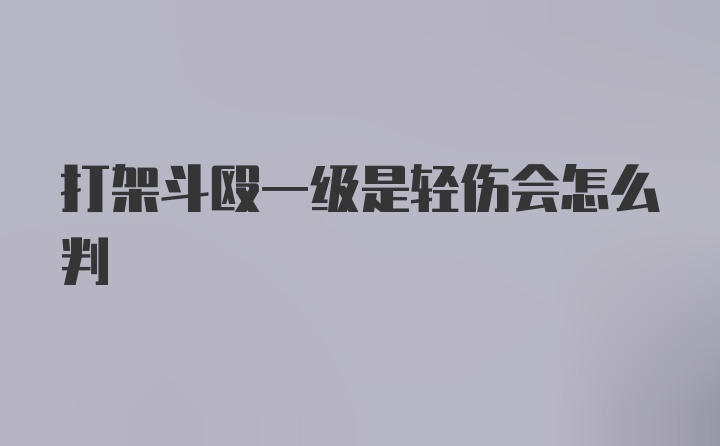 打架斗殴一级是轻伤会怎么判