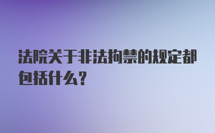 法院关于非法拘禁的规定都包括什么？