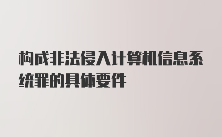 构成非法侵入计算机信息系统罪的具体要件