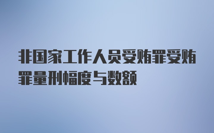 非国家工作人员受贿罪受贿罪量刑幅度与数额