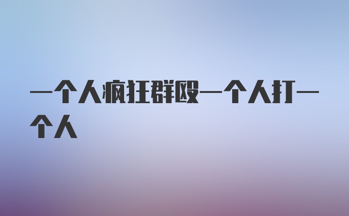 一个人疯狂群殴一个人打一个人