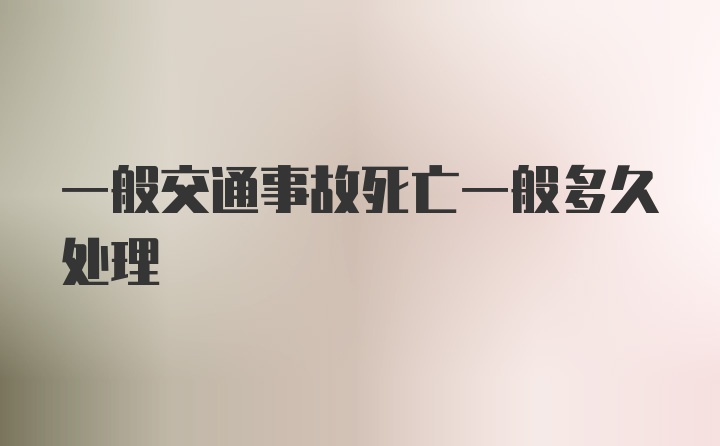 一般交通事故死亡一般多久处理