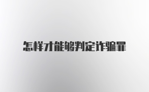 怎样才能够判定诈骗罪