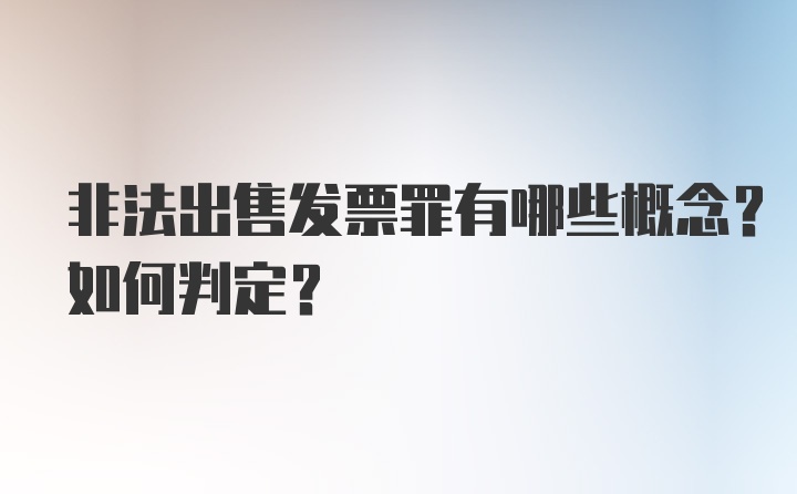 非法出售发票罪有哪些概念？如何判定？