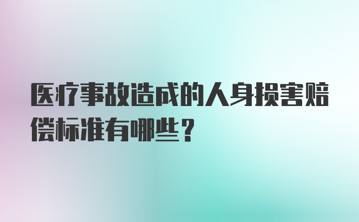 医疗事故造成的人身损害赔偿标准有哪些？