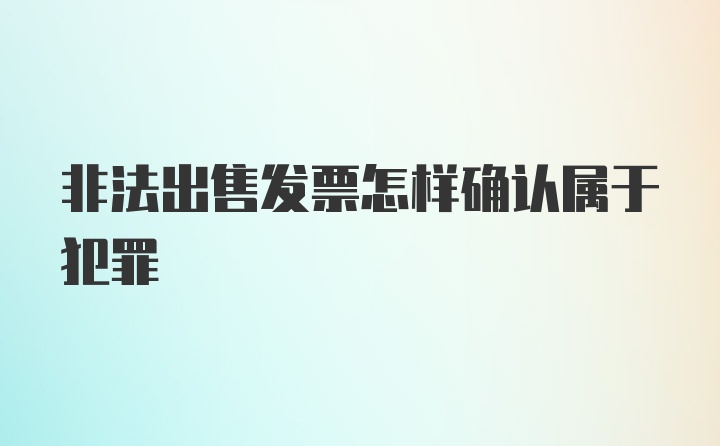 非法出售发票怎样确认属于犯罪