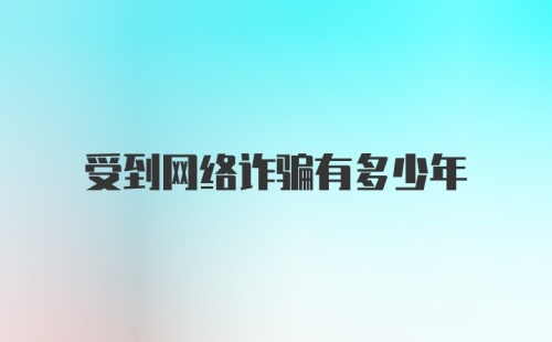 受到网络诈骗有多少年