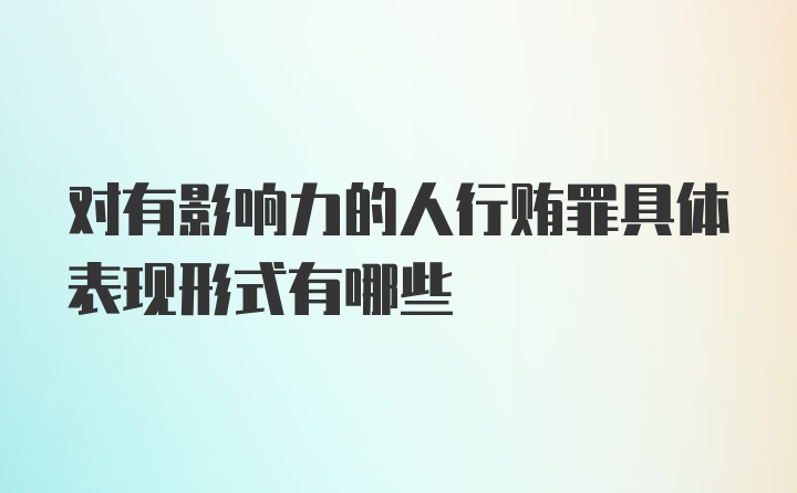 对有影响力的人行贿罪具体表现形式有哪些