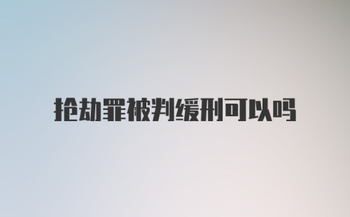 抢劫罪被判缓刑可以吗