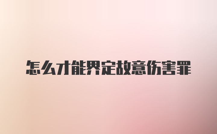 怎么才能界定故意伤害罪