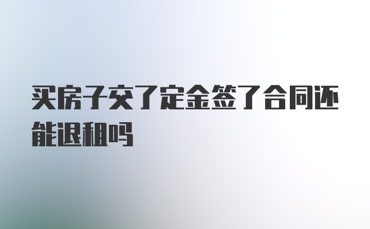 买房子交了定金签了合同还能退租吗