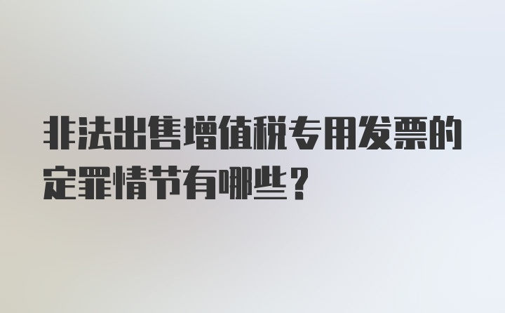 非法出售增值税专用发票的定罪情节有哪些？