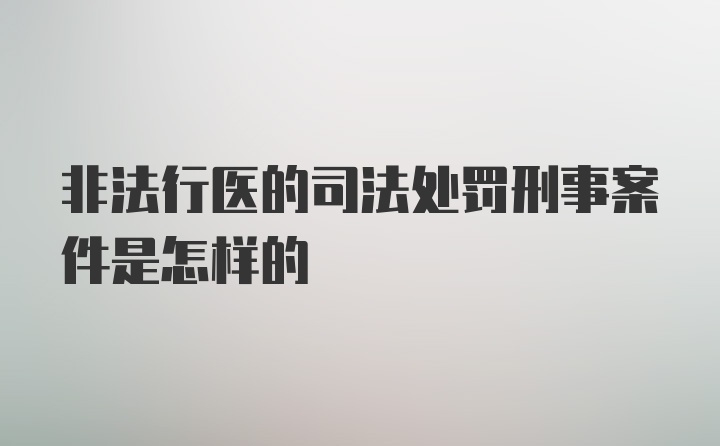 非法行医的司法处罚刑事案件是怎样的