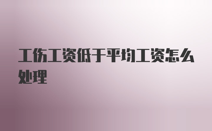 工伤工资低于平均工资怎么处理