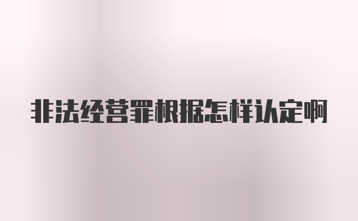 非法经营罪根据怎样认定啊