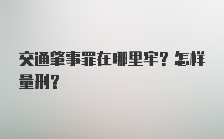 交通肇事罪在哪里牢？怎样量刑？