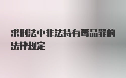 求刑法中非法持有毒品罪的法律规定