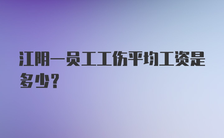 江阴一员工工伤平均工资是多少？