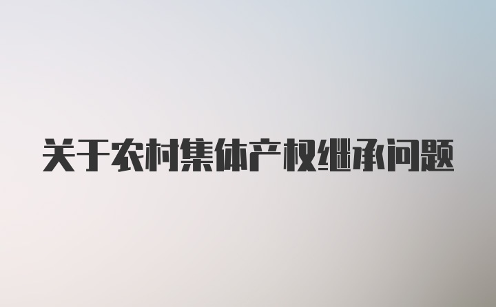 关于农村集体产权继承问题