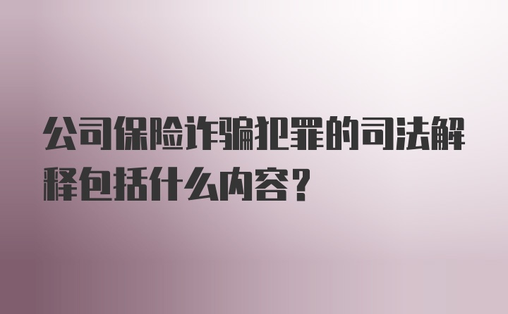 公司保险诈骗犯罪的司法解释包括什么内容?