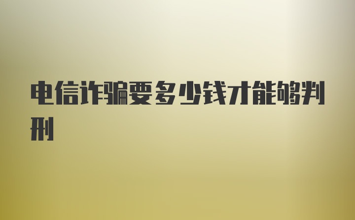 电信诈骗要多少钱才能够判刑