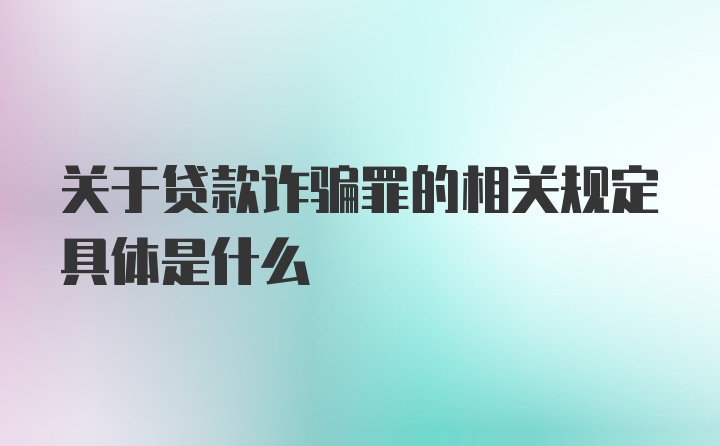 关于贷款诈骗罪的相关规定具体是什么