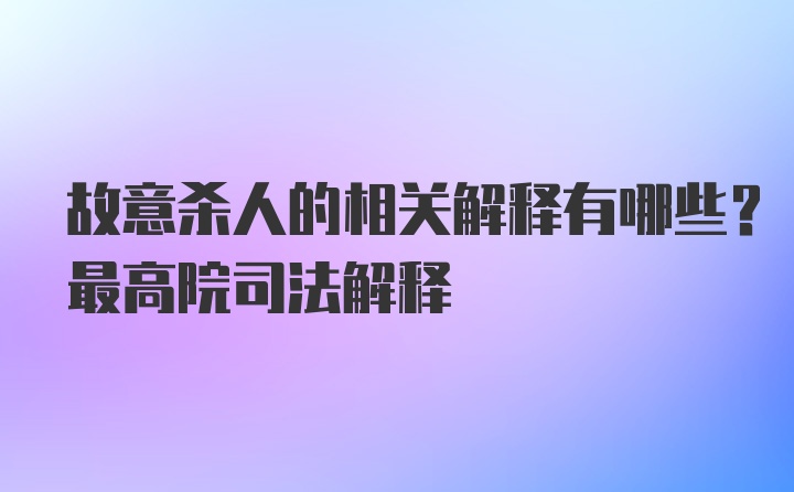 故意杀人的相关解释有哪些？最高院司法解释