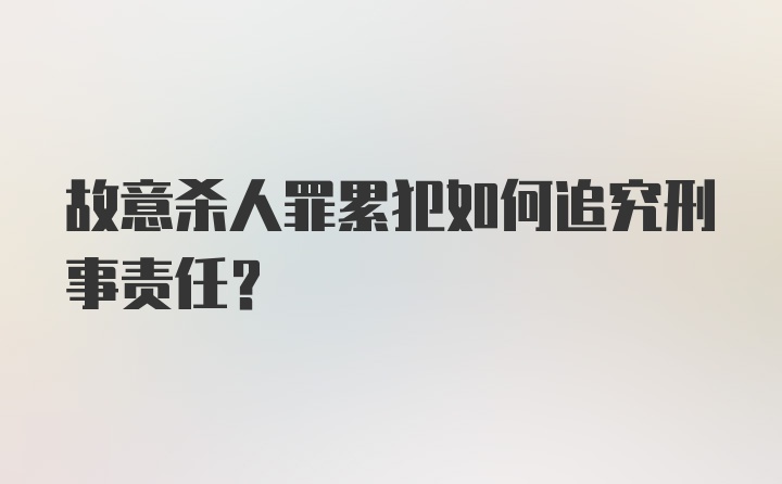 故意杀人罪累犯如何追究刑事责任？