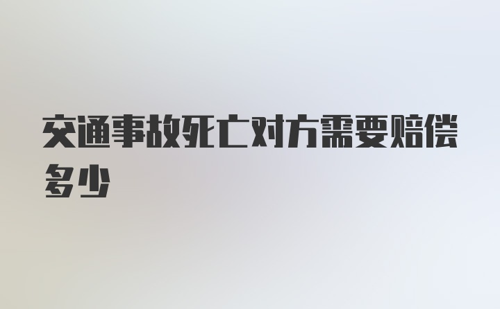 交通事故死亡对方需要赔偿多少