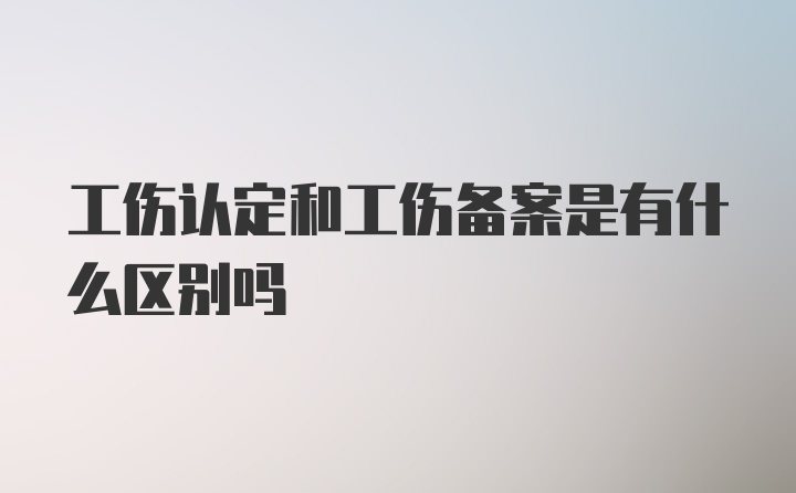 工伤认定和工伤备案是有什么区别吗