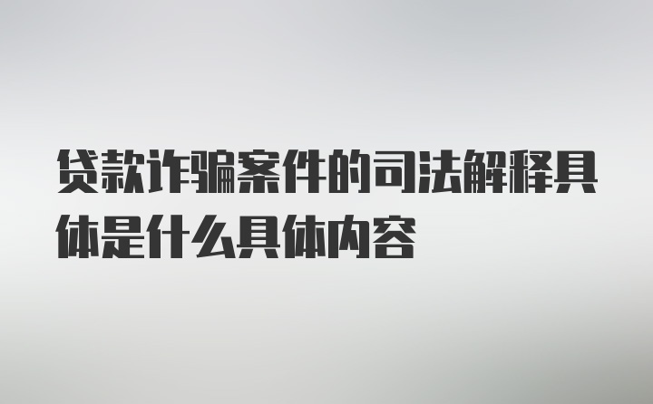 贷款诈骗案件的司法解释具体是什么具体内容