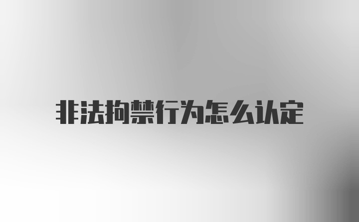 非法拘禁行为怎么认定