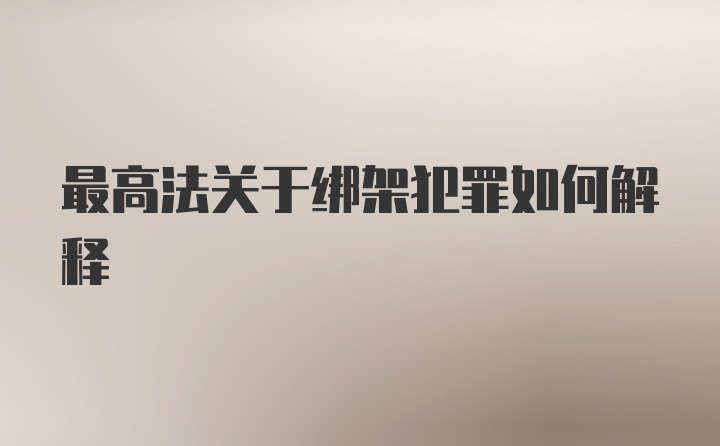 最高法关于绑架犯罪如何解释