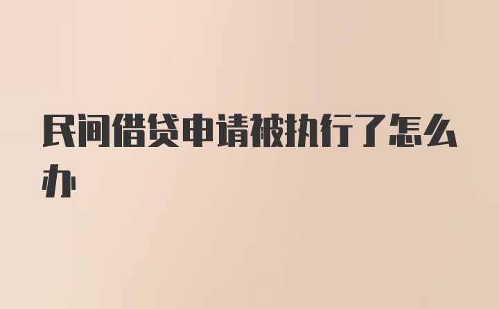 民间借贷申请被执行了怎么办