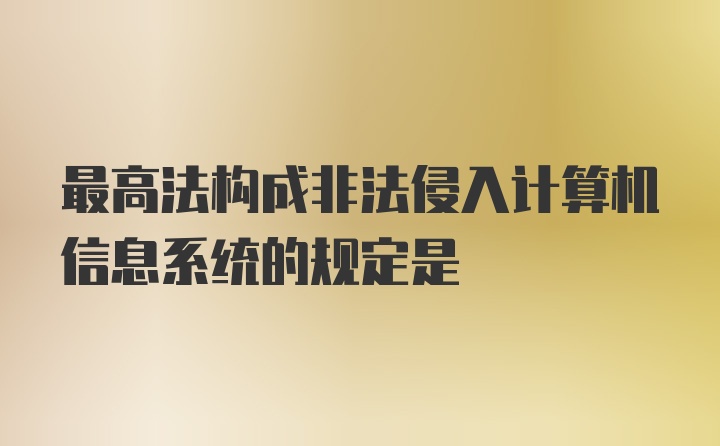 最高法构成非法侵入计算机信息系统的规定是