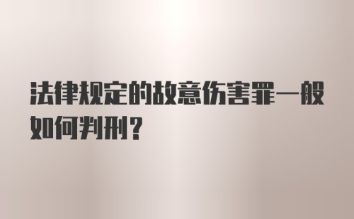 法律规定的故意伤害罪一般如何判刑？