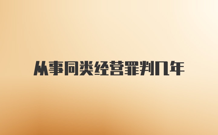 从事同类经营罪判几年