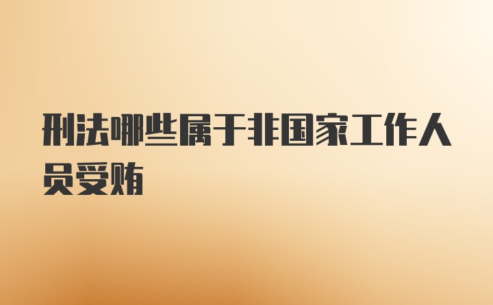 刑法哪些属于非国家工作人员受贿