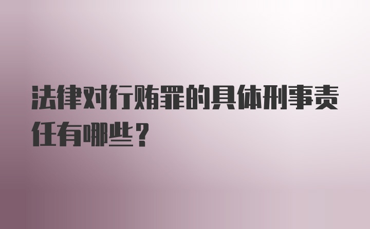 法律对行贿罪的具体刑事责任有哪些？