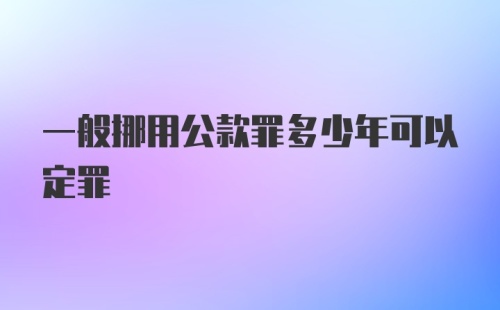 一般挪用公款罪多少年可以定罪