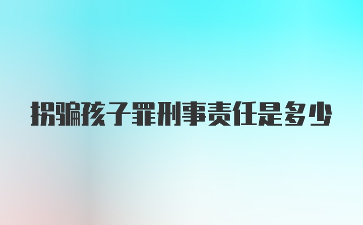 拐骗孩子罪刑事责任是多少