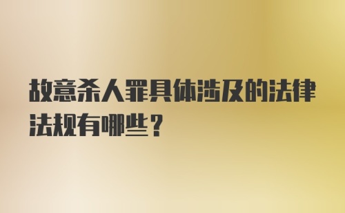 故意杀人罪具体涉及的法律法规有哪些？