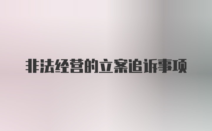 非法经营的立案追诉事项